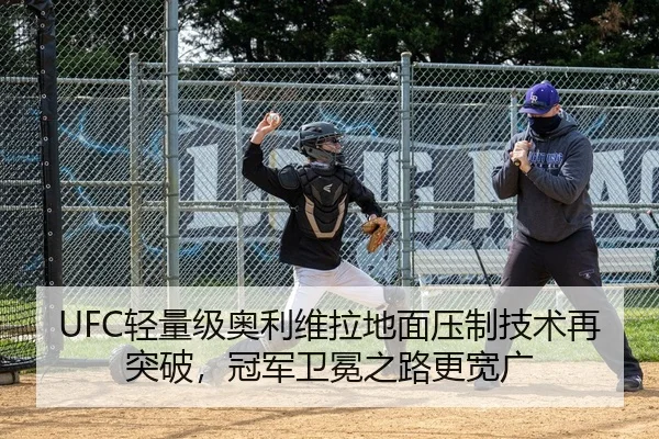 UFC轻量级奥利维拉地面压制技术再突破，冠军卫冕之路更宽广